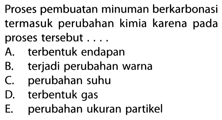 Proses pembuatan minuman berkarbonasi termasuk perubahan kimia karena pada proses tersebut ....
