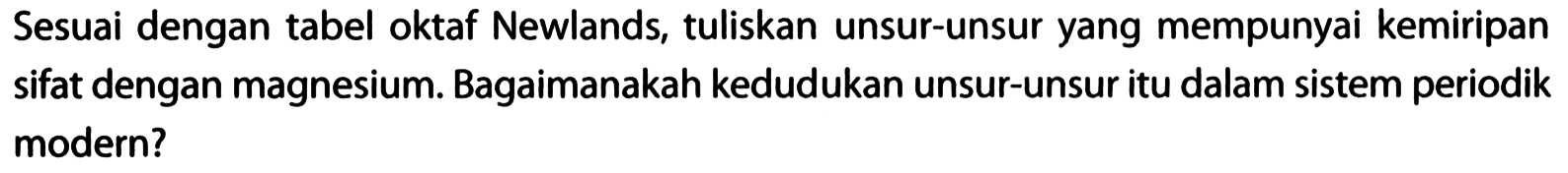 Sesuai dengan tabel oktaf Newlands, tuliskan unsur-unsur yang mempunyai kemiripan sifat dengan magnesium. Bagaimanakah kedudukan unsur-unsur itu dalam sistem periodik modern?