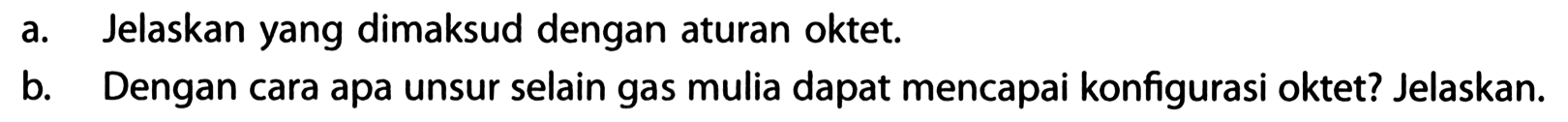 a. Jelaskan yang dimaksud dengan aturan oktet. 
b. Dengan cara apa unsur selain gas mulia dapat mencapai konfigurasi oktet? Jelaskan.