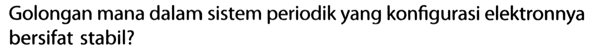 Golongan mana dalam sistem periodik yang konfigurasi elektronnya bersifat stabil?