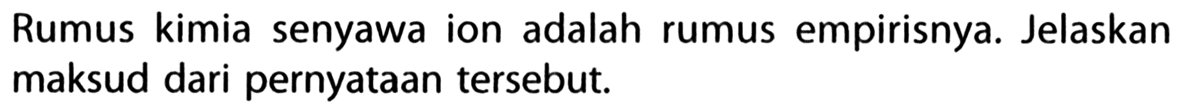 Rumus kimia senyawa ion adalah rumus empirisnya. Jelaskan maksud dari pernyataan tersebut.