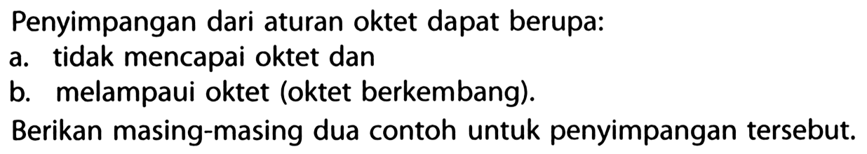 Penyimpangan dari aturan oktet dapat berupa:
a. tidak mencapai oktet dan
b. melampaui oktet (oktet berkembang).
Berikan masing-masing dua contoh untuk penyimpangan tersebut.