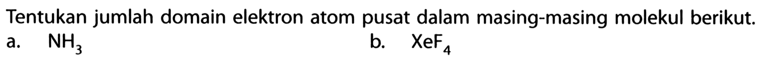 Tentukan jumlah domain elektron atom pusat dalam masing-masing molekul berikut.a.  NH3 b.  XeF4 