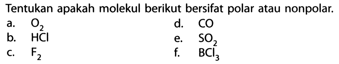 Tentukan apakah molekul berikut bersifat polar atau nonpolar. a. O2 b. HCl c. F2 d. CO e. SO2 f.  BCl3 