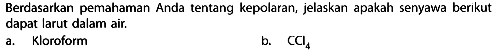 Berdasarkan pemahaman Anda tentang kepolaran, jelaskan apakah senyawa berikut dapat larut dalam air.
a. Kloroform
b. CCl4