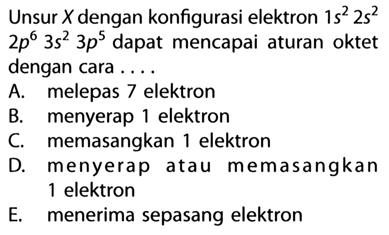 Unsur X dengan konfigurasi elektron 1s^2 2s^2 2p^6 3s^2 3p^5  dapat mencapai aturan oktet dengan cara ....