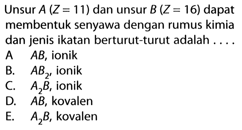 Unsur A (Z=11) dan unsur B (Z=16) dapat membentuk senyawa dengan rumus kimia dan jenis ikatan berturut-turut adalah ... 