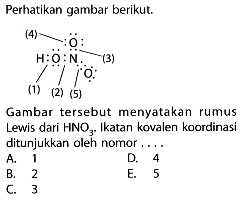 Perhatikan gambar berikut.Gambar tersebut menyatakan rumus Lewis dari HNO3. Ikatan kovalen koordinasi ditunjukkan oleh nomor ....