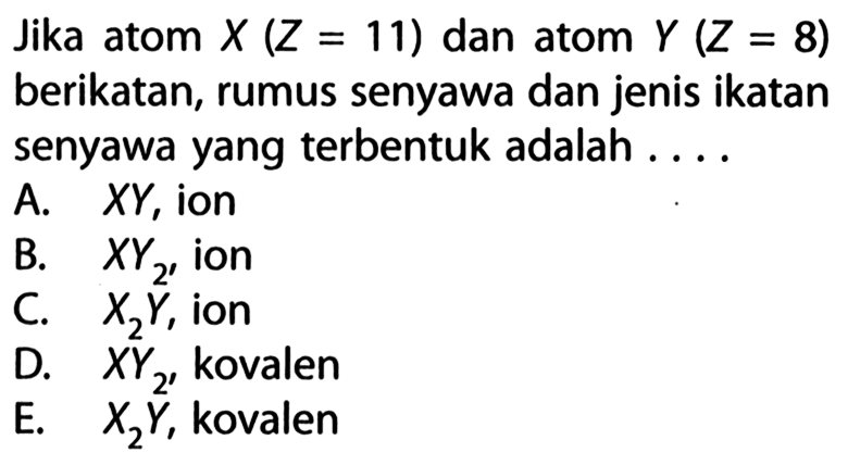 Jika atom X(Z=11) dan atom Y(Z=8)  berikatan, rumus senyawa dan jenis ikatan senyawa yang terbentuk adalah ....