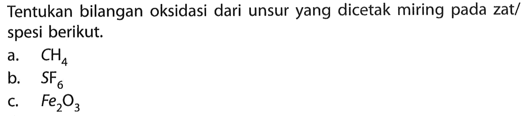 Tentukan bilangan oksidasi dari unsur yang dicetak miring pada zat/spesi berikut.a. CH4b. SF6c. Fe2O3