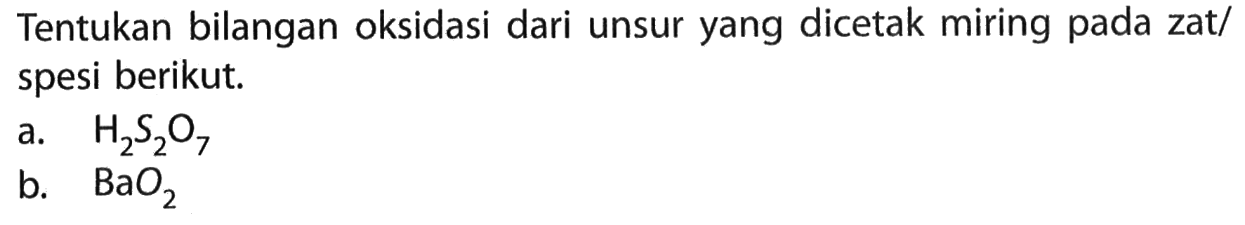 Tentukan bilangan oksidasi dari unsur yang dicetak miring pada zat/spesi berikut.a. H2S2O7b. BaO2