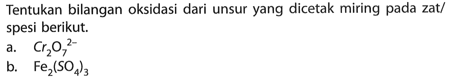 Tentukan bilangan oksidasi dari unsur yang dicetak miring pada zat/ spesi berikut. a. Cr2 O7^(2-) b. Fe2(SO4)3