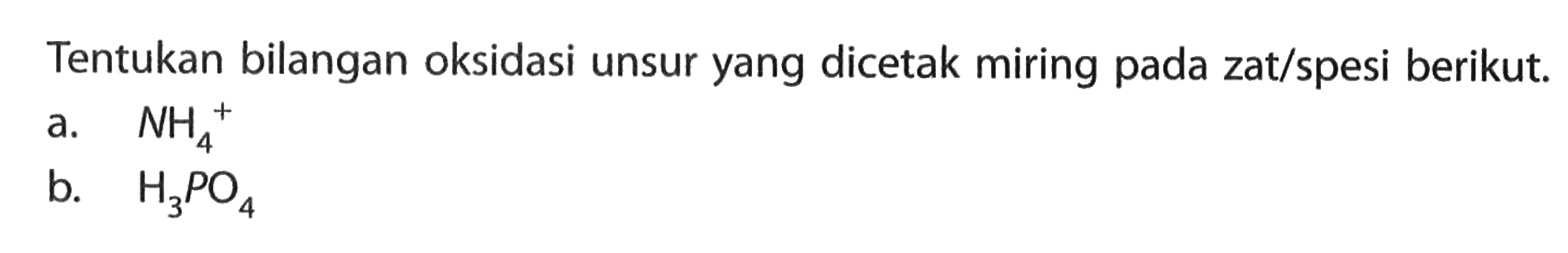 Tentukan bilangan oksidasi unsur yang dicetak miring pada zat/spesi berikut. a. NH4^+ b. H3PO4