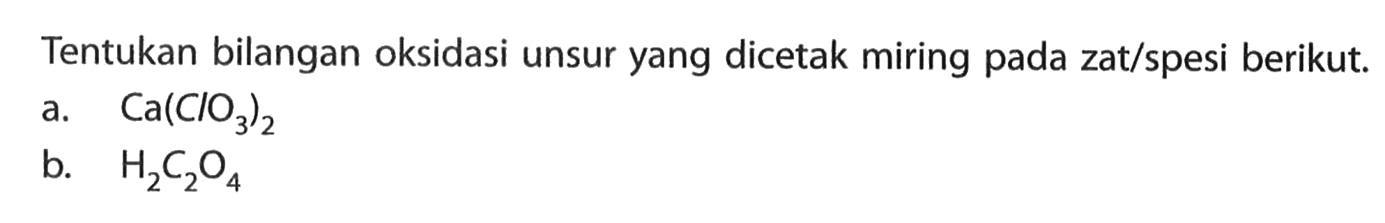 Tentukan bilangan oksidasi unsur yang dicetak miring pada zat/spesi berikut. a. Ca(ClO3)2 b. H2C2O4 