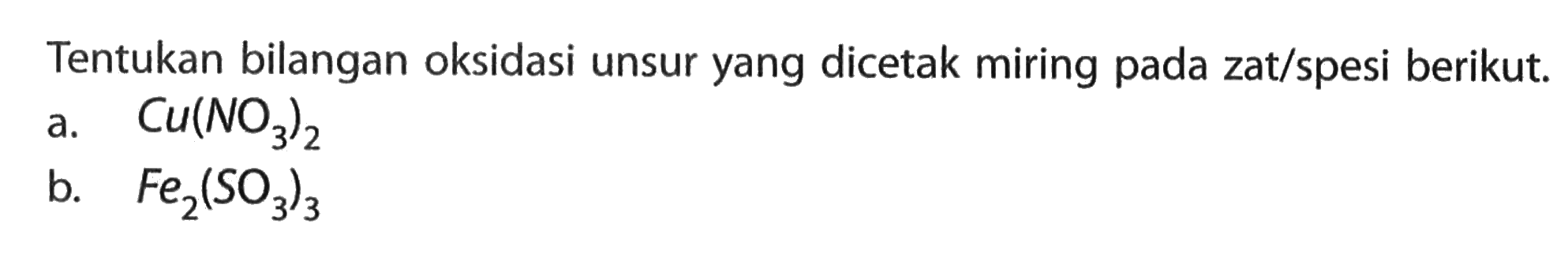 Tentukan bilangan oksidasi unsur yang dicetak miring pada zat/spesi berikut.a. Cu(NO3)2 b. Fe2(SO3)3