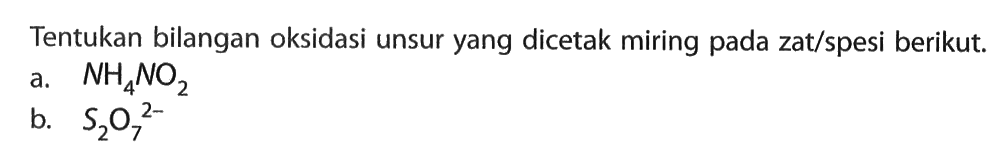 Tentukan bilangan oksidasi unsur yang dicetak miring pada zat/spesi berikut.a.  NH4NO2 b.  S2O7^(2-) 