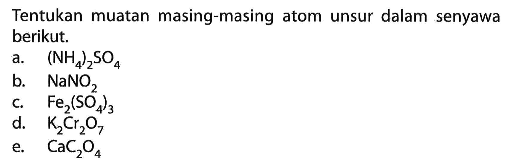 Tentukan muatan masing-masing atom unsur dalam senyawa berikut. 
a. (NH4)2SO4 
b. NaNO2 
c. Fe2(SO4)3 
d. K2Cr2O7 
e. CaC2O4