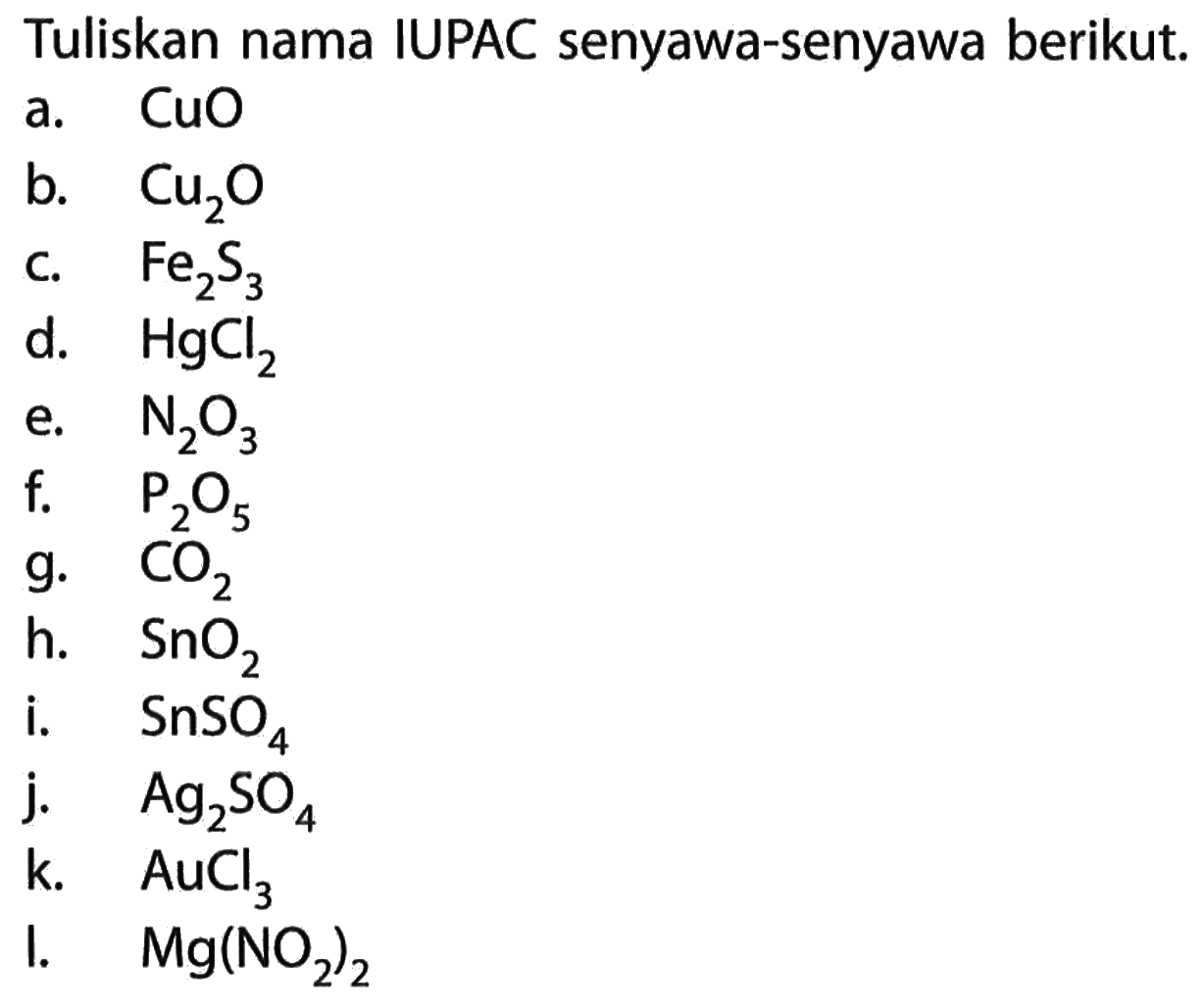 Tuliskan nama IUPAC senyawa-senyawa berikut.a.  CuO b.  Cu2O c.  Fe2S3 d.  HgCl2 e.  N2O3 f.  kg2O5 g.  CO2 h.  SnO2 i.  SnSO4 j.  Ag2OO4 k.  AuCl3 I.  Mg(NO2)2 