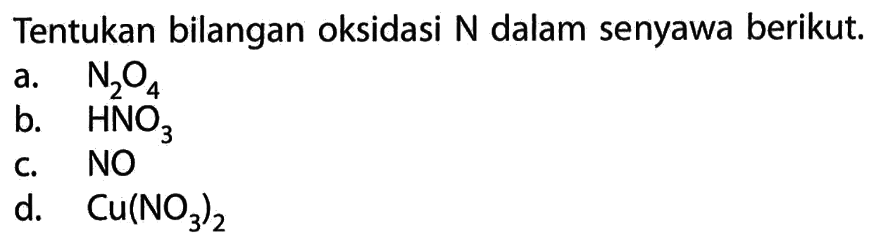 Tentukan bilangan oksidasi N dalam senyawa berikut. a. N2O4 b. HNO3 c. NO d. Cu(NO3)2 