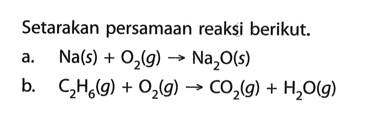 Setarakan persamaan reaksi berikut.a. Na(s)+O2(g)->Na2O(s)b. C2H6(g)+O2(g)->CO2(g)+H2O(g)