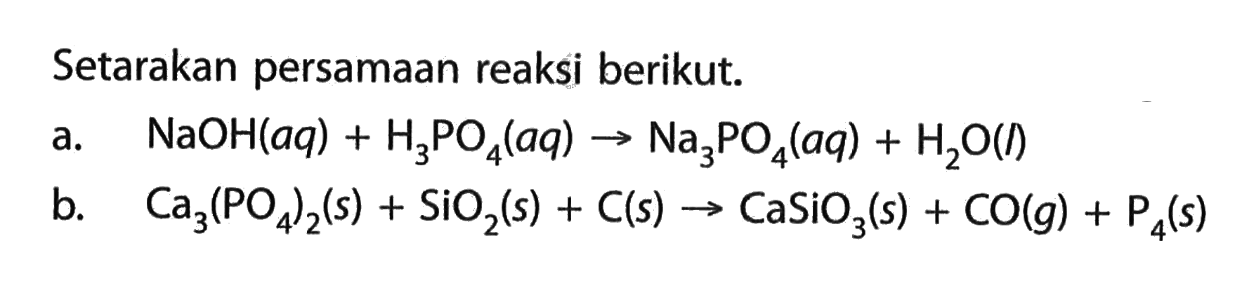 Setarakan persamaan reaksi berikut.a. NaOH(aq)+H3PO4(aq) -> Na3PO4(aq)+H2O(l) b. Ca3(PO4)2(s)+SiO2(s)+C(s) -> CaSiO3(s)+CO(g)+P4(s) 