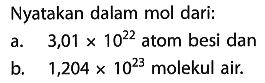 Nyatakan dalam mol dari:a. 3,01 x 10^22 atom besi danb. 1,204 x 10^23 molekul air.