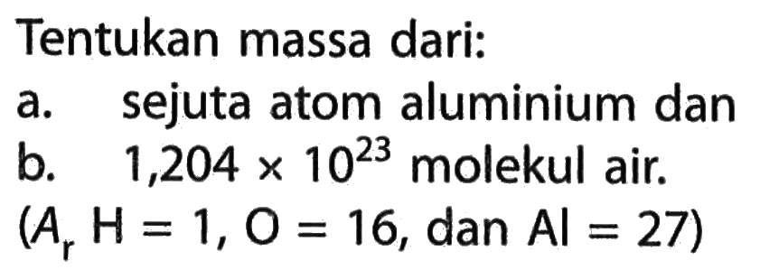 Tentukan massa dari: a. sejuta atom aluminium dan b. 1,204 x 10^23 molekul air. (Ar H=1, O=16, dan Al=27) 