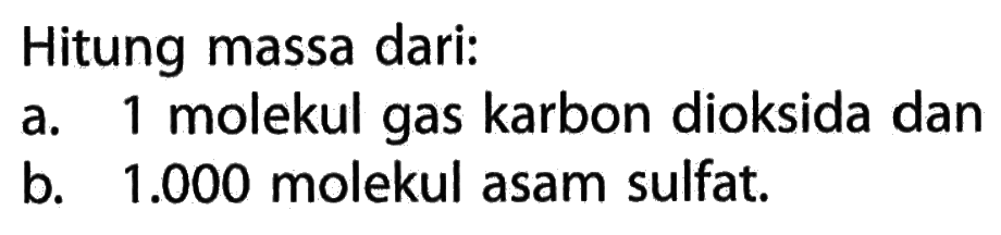 Hitung massa dari:a. 1 molekul gas karbon dioksida danb. 1.000 molekul asam sulfat.