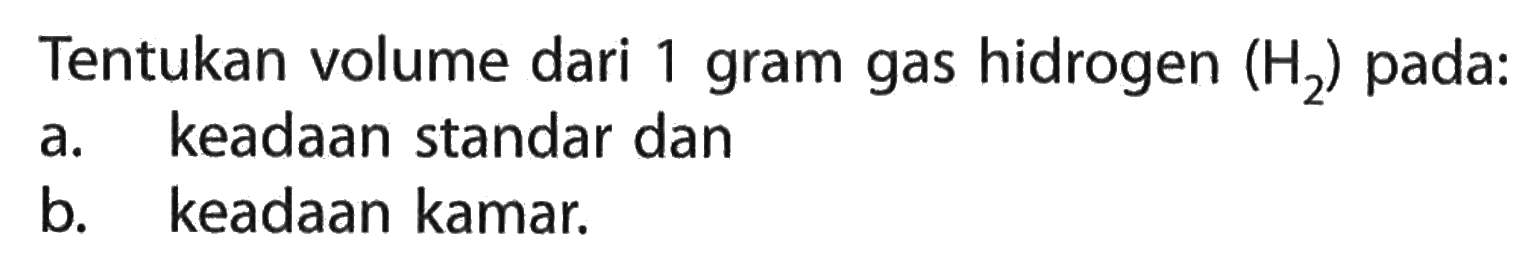 Tentukan volume dari 1 gram gas hidrogen H2 pada:a. keadaan standar danb. keadaan kamar.