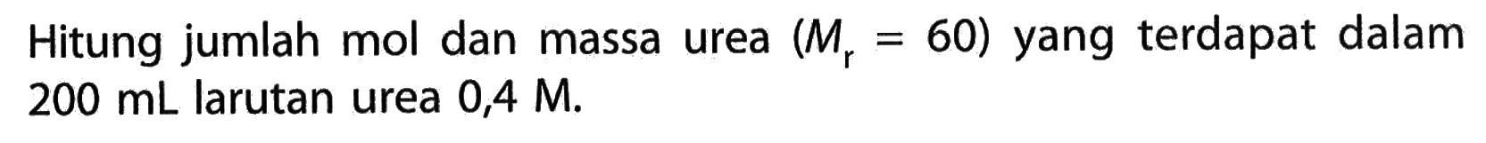 Hitung jumlah mol dan massa urea (Mr=60) yang terdapat dalam 200 mL larutan urea 0,4 M.