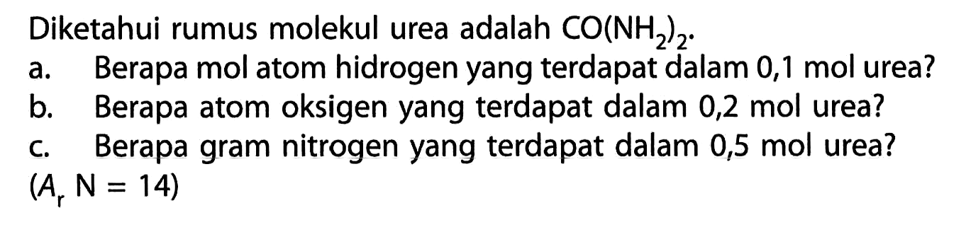 Diketahui rumus molekul urea adalah  CO(NH2)2 .a. Berapa mol atom hidrogen yang terdapat dalam 0,1 mol urea? b. Berapa atom oksigen yang terdapat dalam 0,2 mol urea? c. Berapa gram nitrogen yang terdapat dalam 0,5 mol urea?  (Ar N=14) 