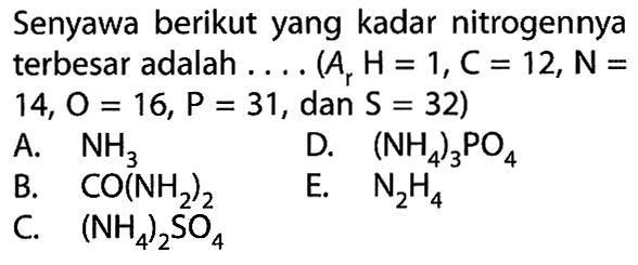 Senyawa berikut yang kadar nitrogennya terbesar adalah .... ( Ar H=1, C=12, N=14, O=16, P=31, dan  S=32)