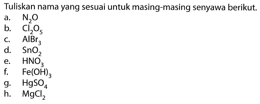 Tuliskan nama yang sesuai untuk masing-masing senyawa berikut.a.  N/2 O b.  Cl/2 O/5 c.  AlBr/3 d.  SnO/2 e.  HNO/3 f.  Fe(OH)3 g.   HgSO/4 h.  MgCl/2 