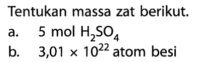 Tentukan massa zat berikut. a. 5 mol H2SO4 b. 3,01 x 10^22 atom besi 