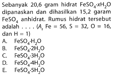 Sebanyak 20,6 gram hidrat FeSO4xH2O dipanaskan dan dihasilkan 15,2 garam FeSO4 anhidrat. Rumus hidrat tersebutadalah ... (Ar Fe=56, S=32, O=16, dan H=1)  