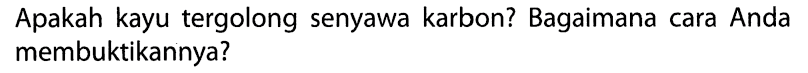 Apakah kayu tergolong senyawa karbon? Bagaimana cara Anda membuktikannya?