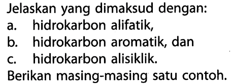 Jelaskan yang dimaksud dengan: a. hidrokarbon alifatik, b. hidrokarbon aromatik, dan c. hidrokarbon alisiklik. Berikan masing-masing satu contoh. 