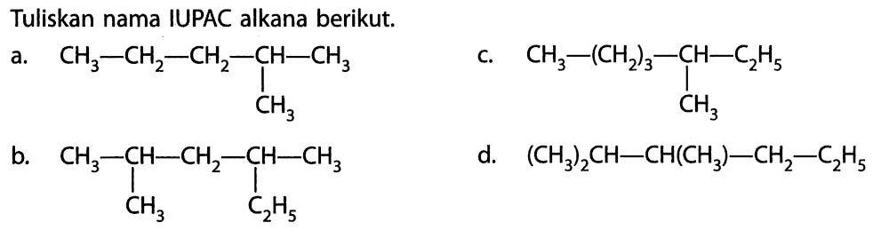 Tuliskan nama IUPAC alkana berikut. a. CH3 - CH2 - CH2 - CH - CH3 | CH3 b. CH3 - CH - CH2 - CH - CH3 | | CH3 C2H5 c. CH3 - (CH2)3 - CH - C2H5 | CH3 d. (CH3)2CH - CH(CH3) - CH2 - C2H5 