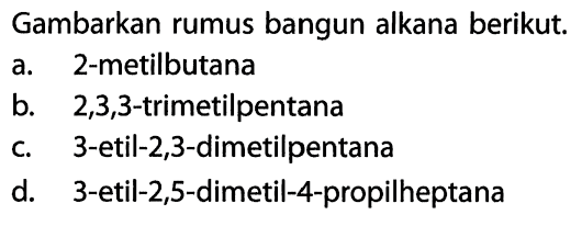 Gambarkan rumus bangun alkana berikut. a. 2-metilbutana b. 2,3,3-trimetilpentana c. 3-etil-2,3-dimetilpentana d. 3-etil-2,5-dimetil-4-propilheptana