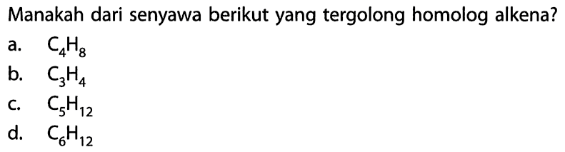 Manakah dari senyawa berikut yang tergolong homolog alkena?a. C4H8 b. C3H4 c. C5H12 d. C6H12 