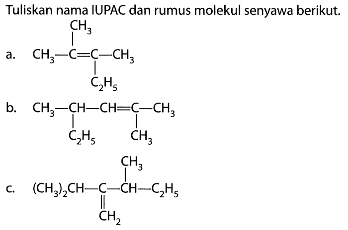 Tuliskan nama IUPAC dan rumus molekul senyawa berikut. CH3 | a. CH - C = C - CH3 | C2H5 b. CH3 - CH - CH = C - CH3 | | C2H5 CH3 CH3 | c. (CH3)2CH - C - CH - C2H5 || CH2 