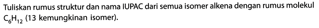 Tuliskan rumus struktur dan nama IUPAC dari semua isomer alkena dengan rumus molekul C6H12 (13 kemungkinan isomer). 