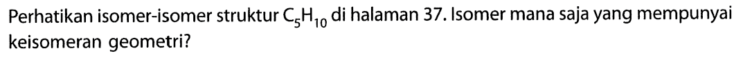 Perhatikan isomer-isomer struktur C5H10 di halaman 37 . Isomer mana saja yang mempunyai keisomeran geometri?
