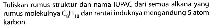 Tuliskan rumus struktur dan nama IUPAC dari semua alkana yang rumus molekulnya  C8H18  dan rantai induknya mengandung 5 atom karbon.