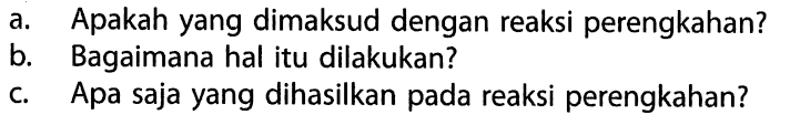 a. Apakah yang dimaksud dengan reaksi perengkahan? b. Bagaimana hal itu dilakukan? c. Apa saja yang dihasilkan pada reaksi perengkahan? 