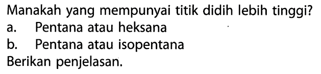 Manakah yang mempunyai titik didih lebih tinggi? a. Pentana atau heksana b. Pentana atau isopentana Berikan penjelasan. 