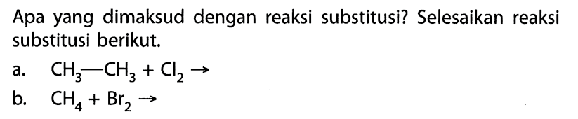 Apa yang dimaksud dengan reaksi substitusi? Selesaikan reaksi substitusi berikut. a. CH3 -- CH3 + C2 - > b. CH4 + Br2 -> 