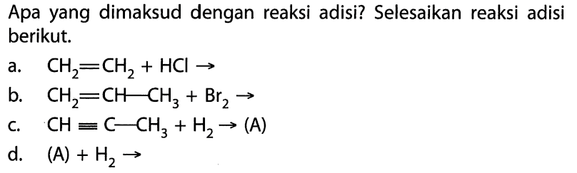 Apa yang dimaksud dengan reaksi substitusi? Selesaikan reaksi substitusi berikut. a. CH2 = CH2 + HCl - > b. CH2 = CH -- CH3 + Br2 -> c. CH ekuivalen C -- CH3 + H2 -> (A) d. (A) + H2 -> 