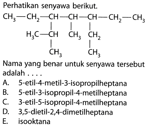 Perhatikan senyawa berikut. CH3 - CH2 - CH - CH - CH - CH2 - CH3 | | | H3C - CH CH3 CH2 | | CH3 CH3 Nama yang benar untuk senyawa tersebut adalah . . . . 