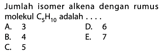 Jumlah isomer alkena dengan rumus molekul C5H10 adalah ....